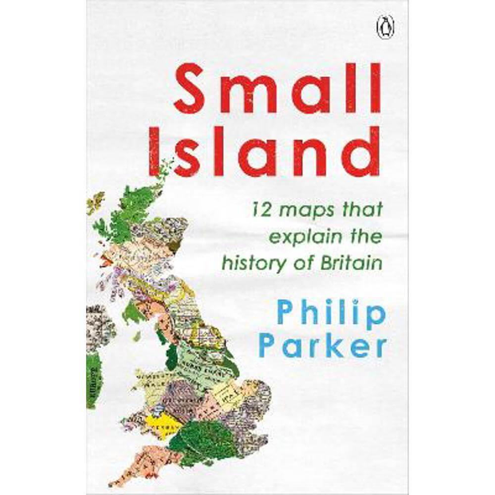 Small Island: 12 Maps That Explain The History of Britain (Paperback) - Philip Parker